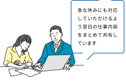 急な休みにも対応していただけるよう翌日の仕事内容をまとめて共有しています